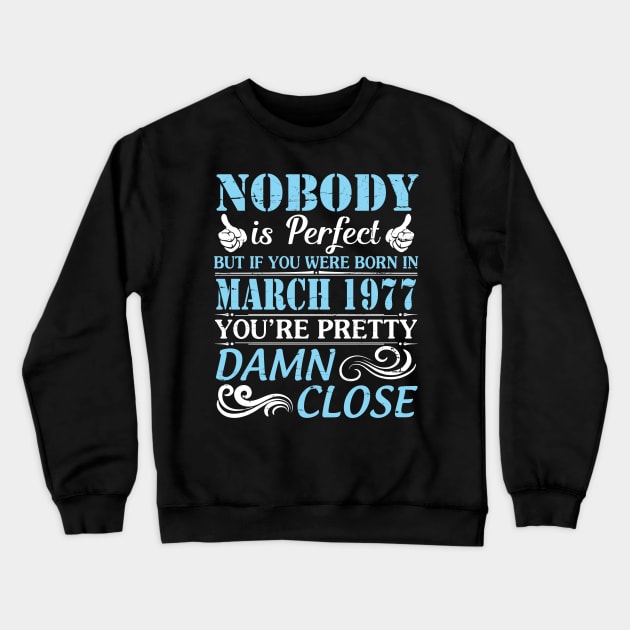 Nobody Is Perfect But If You Were Born In March 1977 You're Pretty Damn Close Crewneck Sweatshirt by bakhanh123
